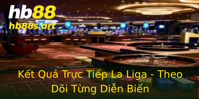 Kết Quả Trực Tiếp La Liga - Theo Dõi Từng Diễn Biến