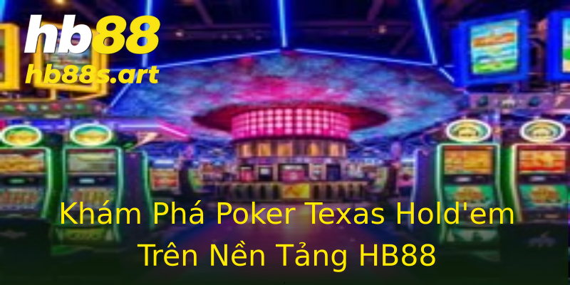 Khám Phá Poker Texas Hold'em Trên Nền Tảng HB88