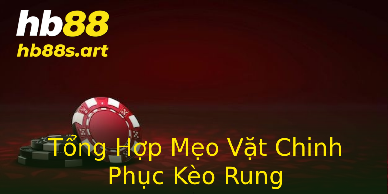 Tổng Hợp Mẹo Vặt Chinh Phục Kèo Rung
