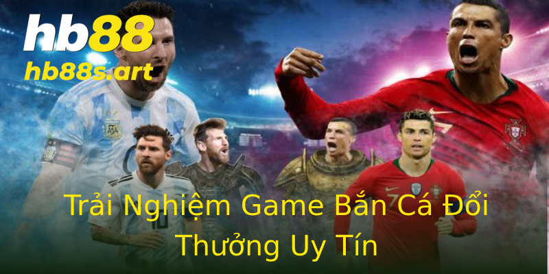 Trải Nghiệm Game Bắn Cá Đổi Thưởng Uy Tín